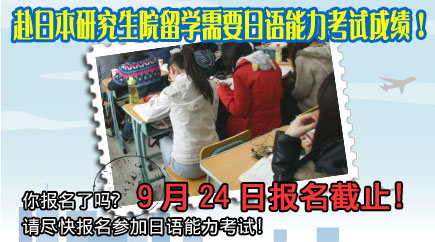 赴日本研究生院留学需要日语能力考试成绩！你报名了吗？ 9月24日报名截止！请尽快报名参加日语能力考试！