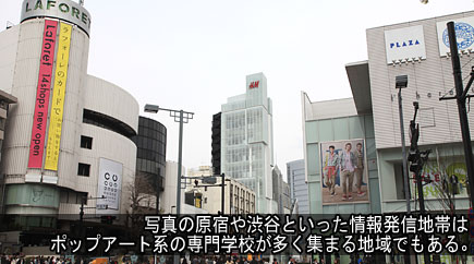 写真の原宿や渋谷といった情報発信地帯はポップアート系の専門学校が多く集まる地域でもある。